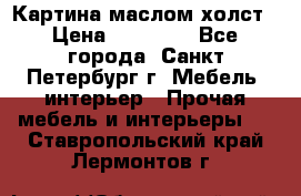 Картина маслом холст › Цена ­ 35 000 - Все города, Санкт-Петербург г. Мебель, интерьер » Прочая мебель и интерьеры   . Ставропольский край,Лермонтов г.